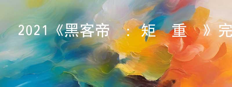 蔡金梁發布2021《黑客帝國：矩陣重啟》完整版電影/在線觀看/百度云-美劇天堂